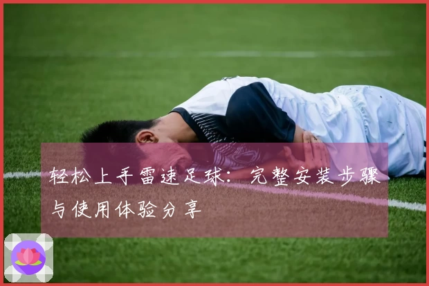 轻松上手雷速足球：完整安装步骤与使用体验分享