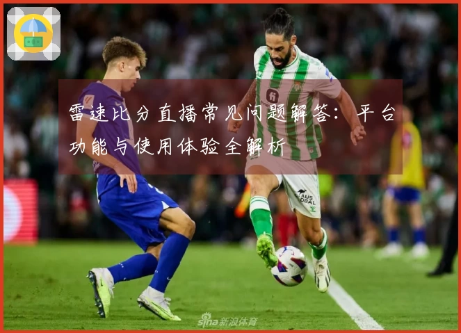 雷速比分直播常见问题解答：平台功能与使用体验全解析