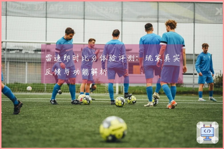 雷速即时比分体验评测：玩家真实反馈与功能解析