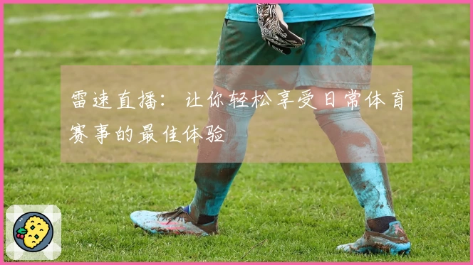 雷速直播：让你轻松享受日常体育赛事的最佳体验