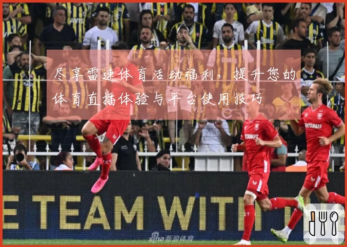 尽享雷速体育活动福利，提升您的体育直播体验与平台使用技巧