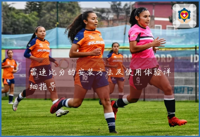 雷速比分的安装方法及使用体验详细指导