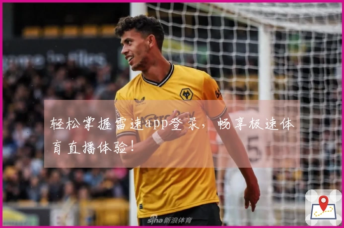 轻松掌握雷速app登录，畅享极速体育直播体验！