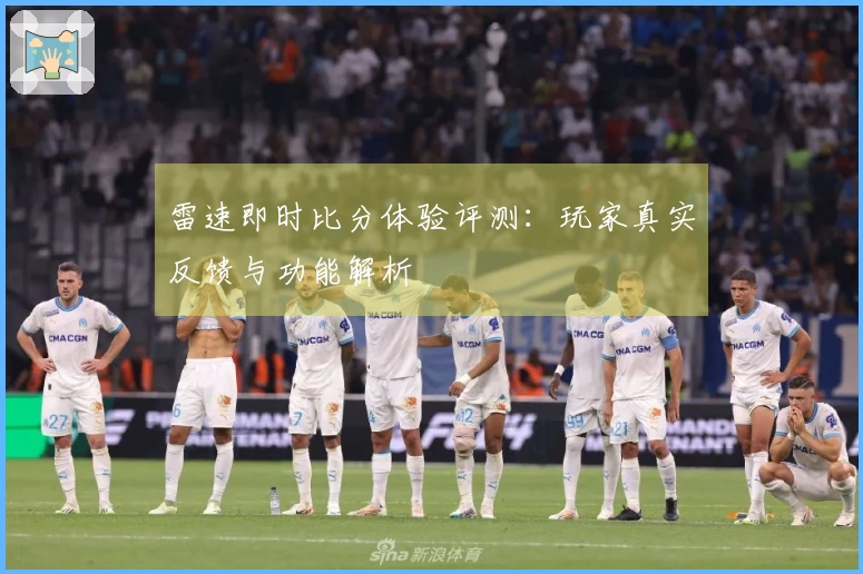 雷速即时比分体验评测：玩家真实反馈与功能解析