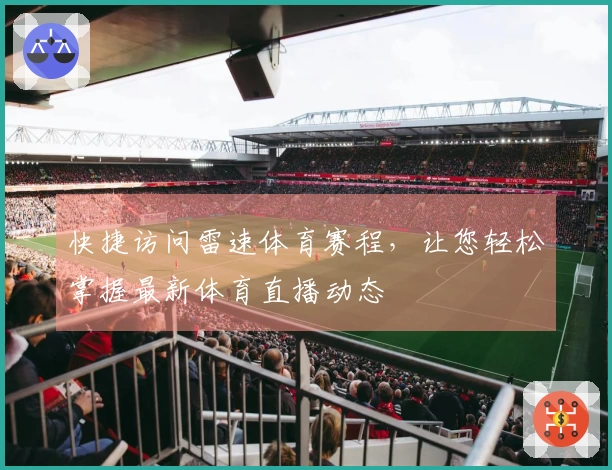 快捷访问雷速体育赛程，让您轻松掌握最新体育直播动态