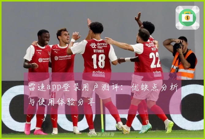 雷速app登录用户测评：优缺点分析与使用体验分享