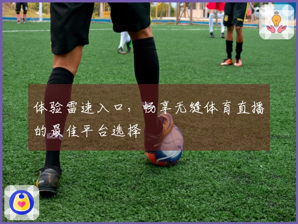 体验雷速入口，畅享无缝体育直播的最佳平台选择