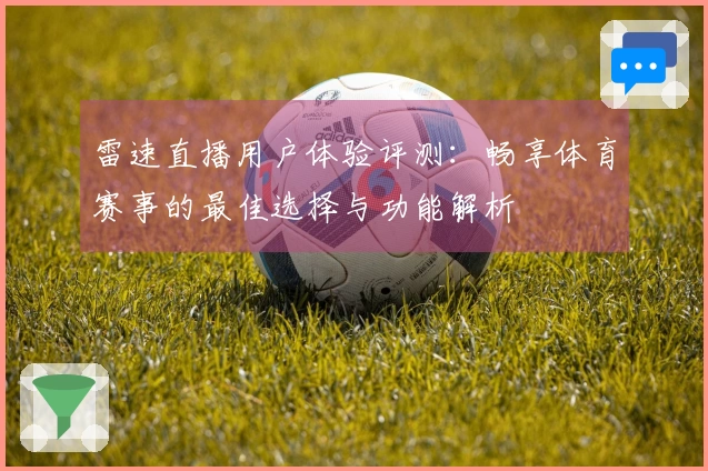 雷速直播用户体验评测：畅享体育赛事的最佳选择与功能解析