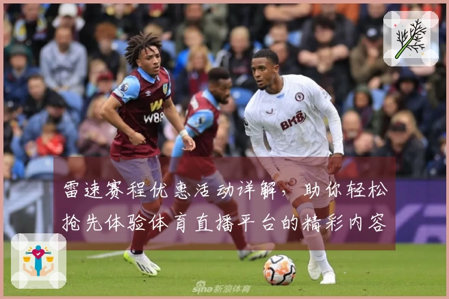 雷速赛程优惠活动详解，助你轻松抢先体验体育直播平台的精彩内容