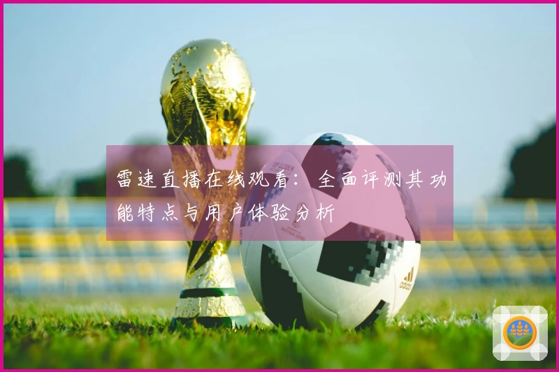 雷速直播在线观看：全面评测其功能特点与用户体验分析