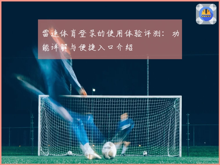 雷速体育登录的使用体验评测：功能详解与便捷入口介绍