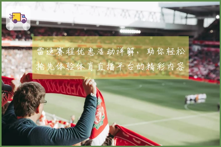 雷速赛程优惠活动详解，助你轻松抢先体验体育直播平台的精彩内容