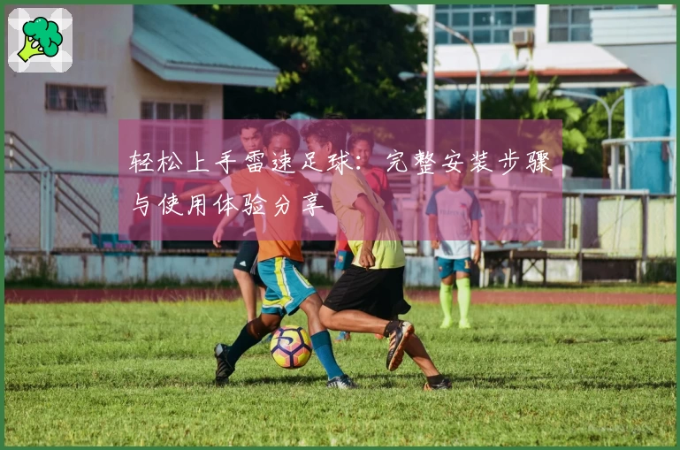 轻松上手雷速足球：完整安装步骤与使用体验分享