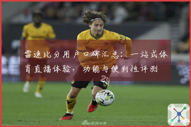 雷速比分用户口碑汇总：一站式体育直播体验，功能与便利性评测