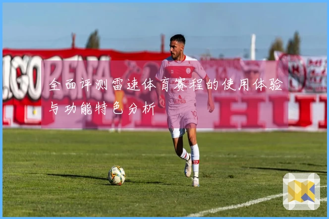 全面评测雷速体育赛程的使用体验与功能特色分析